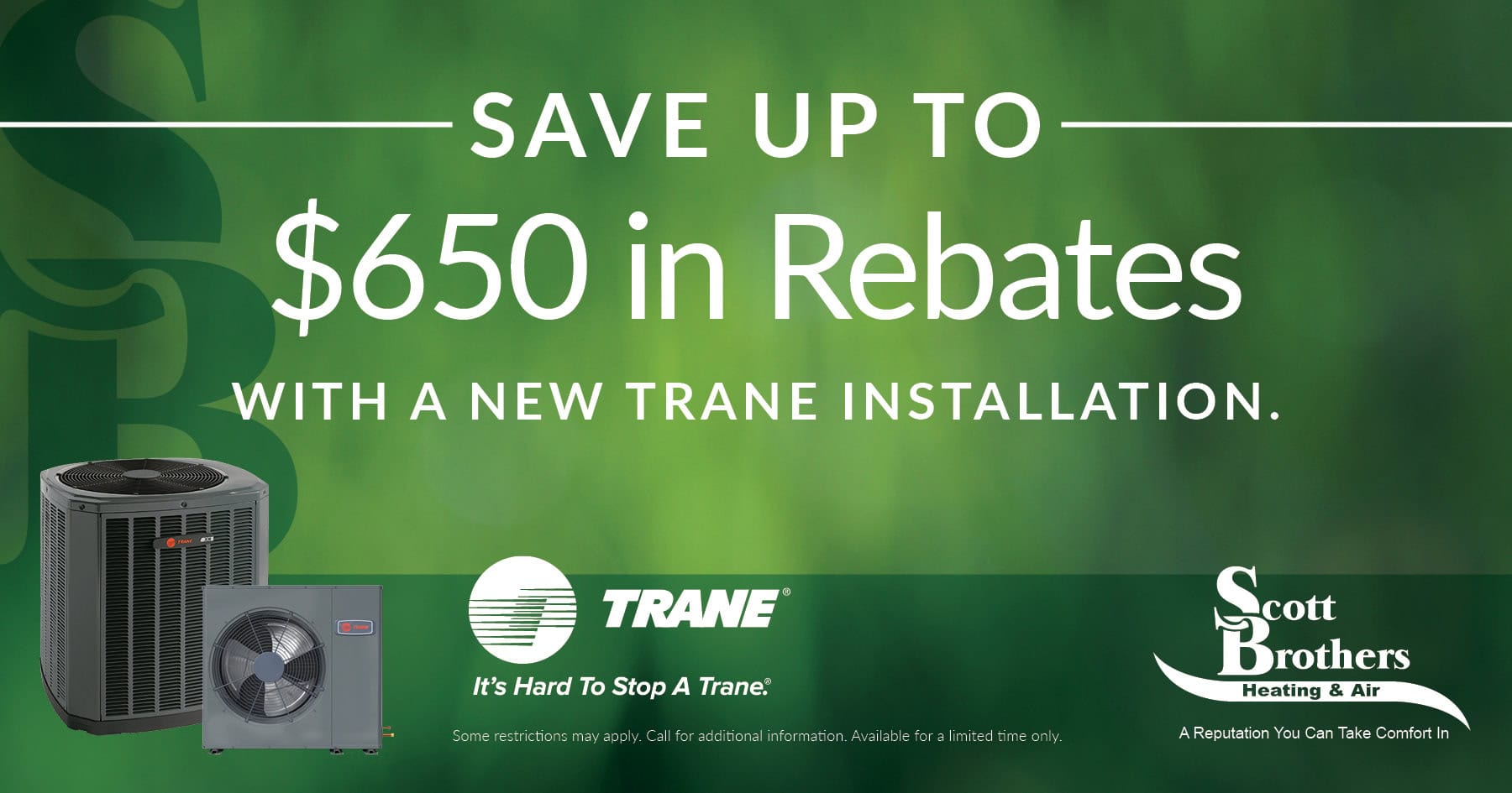 Save up to 0 in rebates with a new Trane installation. Some restrictions may apply. Call for additional information. Available for a limited time only.